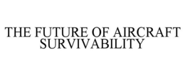 THE FUTURE OF AIRCRAFT SURVIVABILITY