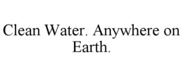 CLEAN WATER. ANYWHERE ON EARTH.