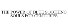 THE POWER OF BLUE SOOTHING SOULS FOR CENTURIES