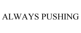 ALWAYS PUSHING