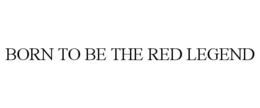 BORN TO BE THE RED LEGEND
