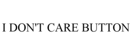 I DON'T CARE BUTTON