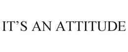 IT'S AN ATTITUDE