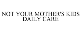 NOT YOUR MOTHER'S KIDS DAILY CARE