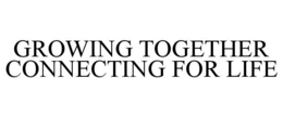 GROWING TOGETHER CONNECTING FOR LIFE