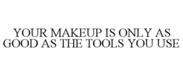 YOUR MAKEUP IS ONLY AS GOOD AS THE TOOLS YOU USE