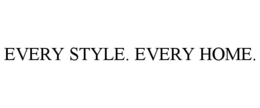 EVERY STYLE. EVERY HOME.