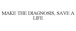 MAKE THE DIAGNOSIS, SAVE A LIFE