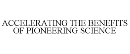 ACCELERATING THE BENEFITS OF PIONEERING SCIENCE