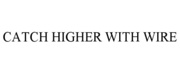 CATCH HIGHER WITH WIRE