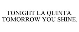TONIGHT LA QUINTA. TOMORROW YOU SHINE.