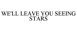 WE'LL LEAVE YOU SEEING STARS