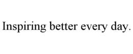 INSPIRING BETTER EVERY DAY.