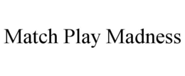 MATCH PLAY MADNESS