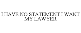 I HAVE NO STATEMENT I WANT MY LAWYER