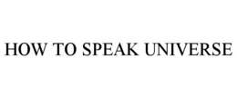 HOW TO SPEAK UNIVERSE