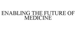 ENABLING THE FUTURE OF MEDICINE