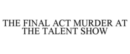 THE FINAL ACT MURDER AT THE TALENT SHOW