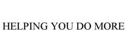 HELPING YOU DO MORE