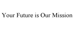 YOUR FUTURE IS OUR MISSION