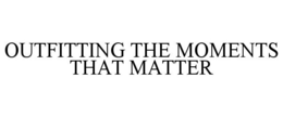 OUTFITTING THE MOMENTS THAT MATTER