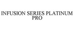 INFUSION SERIES PLATINUM PRO