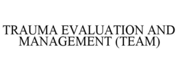 TRAUMA EVALUATION AND MANAGEMENT (TEAM)