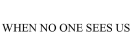 WHEN NO ONE SEES US
