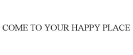 COME TO YOUR HAPPY PLACE