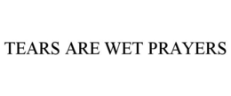 TEARS ARE WET PRAYERS