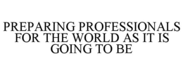 PREPARING PROFESSIONALS FOR THE WORLD AS IT IS GOING TO BE