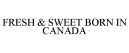 FRESH & SWEET BORN IN CANADA