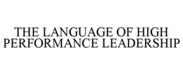 THE LANGUAGE OF HIGH PERFORMANCE LEADERSHIP