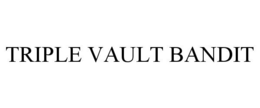 TRIPLE VAULT BANDIT
