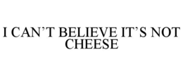 I CAN'T BELIEVE IT'S NOT CHEESE