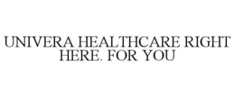 UNIVERA HEALTHCARE RIGHT HERE. FOR YOU