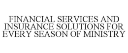 FINANCIAL SERVICES AND INSURANCE SOLUTIONS FOR EVERY SEASON OF MINISTRY