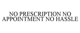 NO PRESCRIPTION NO APPOINTMENT NO HASSLE