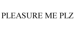 PLEASURE ME PLZ