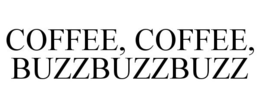 COFFEE, COFFEE, BUZZBUZZBUZZ