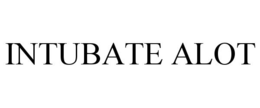 INTUBATE ALOT