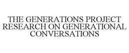 THE GENERATIONS PROJECT RESEARCH ON GENERATIONAL CONVERSATIONS