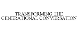 TRANSFORMING THE GENERATIONAL CONVERSATION