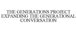 THE GENERATIONS PROJECT EXPANDING THE GENERATIONAL CONVERSATION