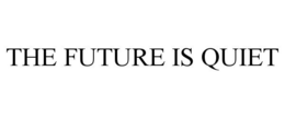 THE FUTURE IS QUIET