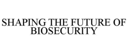 SHAPING THE FUTURE OF BIOSECURITY