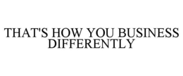 THAT'S HOW YOU BUSINESS DIFFERENTLY