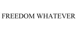FREEDOM WHATEVER