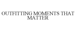 OUTFITTING MOMENTS THAT MATTER
