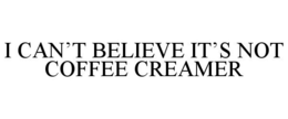 I CAN'T BELIEVE IT'S NOT COFFEE CREAMER